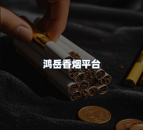 关于鸿岳香烟平台